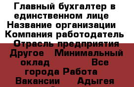 Главный бухгалтер в единственном лице › Название организации ­ Компания-работодатель › Отрасль предприятия ­ Другое › Минимальный оклад ­ 20 000 - Все города Работа » Вакансии   . Адыгея респ.,Адыгейск г.